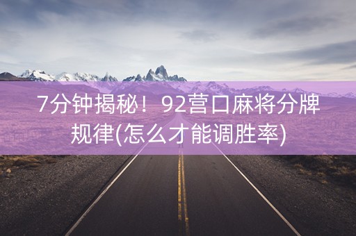 7分钟揭秘！92营口麻将分牌规律(怎么才能调胜率)