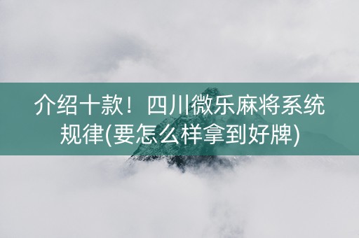 介绍十款！四川微乐麻将系统规律(要怎么样拿到好牌)