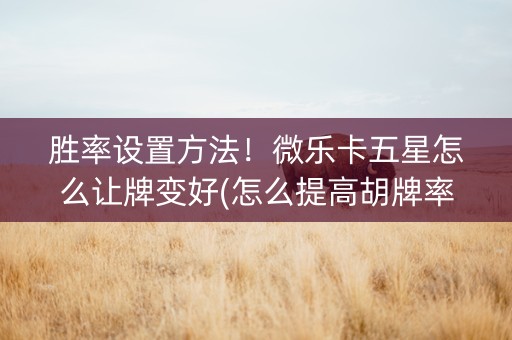 胜率设置方法！微乐卡五星怎么让牌变好(怎么提高胡牌率)