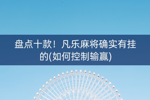 盘点十款！凡乐麻将确实有挂的(如何控制输赢)