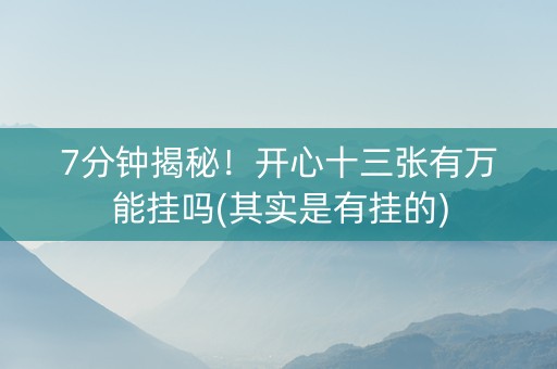 7分钟揭秘！开心十三张有万能挂吗(其实是有挂的)
