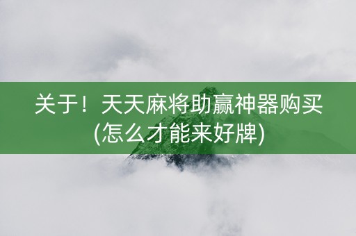 关于！天天麻将助赢神器购买(怎么才能来好牌)