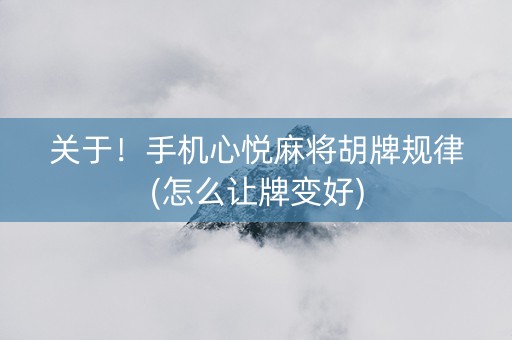 关于！手机心悦麻将胡牌规律(怎么让牌变好)