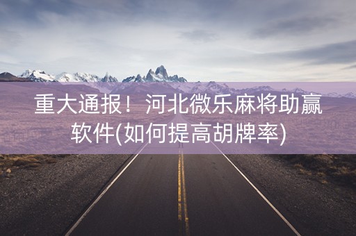 重大通报！河北微乐麻将助赢软件(如何提高胡牌率)
