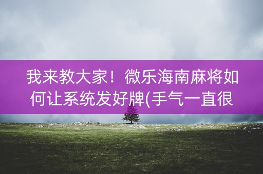 我来教大家！微乐海南麻将如何让系统发好牌(手气一直很差)