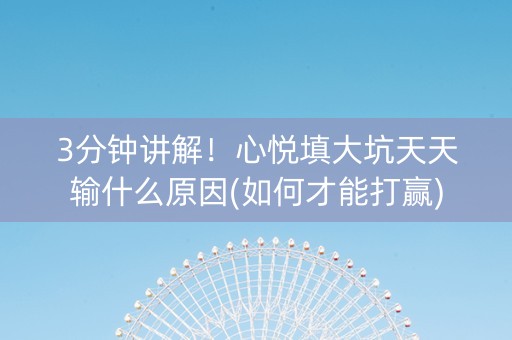 3分钟讲解！心悦填大坑天天输什么原因(如何才能打赢)