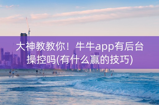 大神教教你！牛牛app有后台操控吗(有什么赢的技巧)