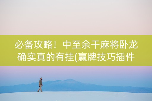 必备攻略！中至余干麻将卧龙确实真的有挂(赢牌技巧插件安装)