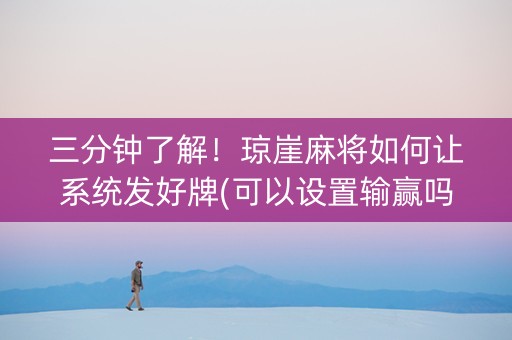 三分钟了解！琼崖麻将如何让系统发好牌(可以设置输赢吗)