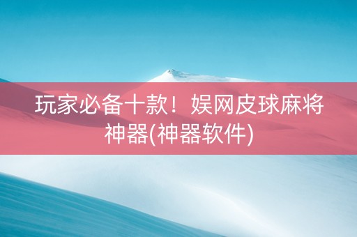 玩家必备十款！娱网皮球麻将神器(神器软件)