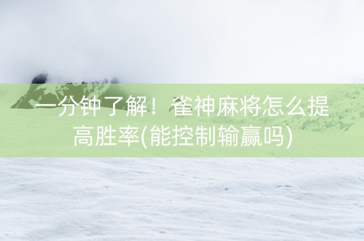一分钟了解！雀神麻将怎么提高胜率(能控制输赢吗)