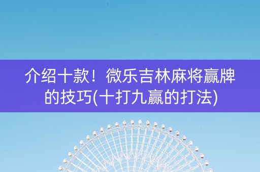 介绍十款！微乐吉林麻将赢牌的技巧(十打九赢的打法)