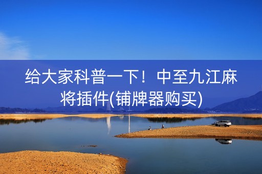 给大家科普一下！中至九江麻将插件(铺牌器购买)