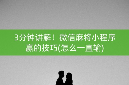 3分钟讲解！微信麻将小程序赢的技巧(怎么一直输)