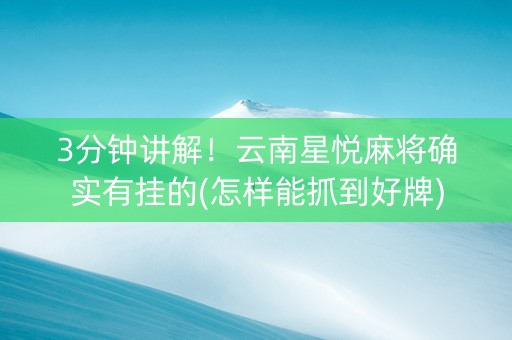 3分钟讲解！云南星悦麻将确实有挂的(怎样能抓到好牌)