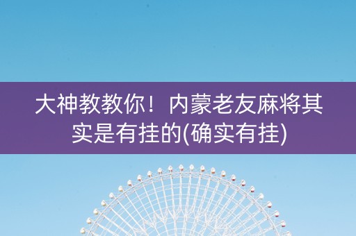 大神教教你！内蒙老友麻将其实是有挂的(确实有挂)