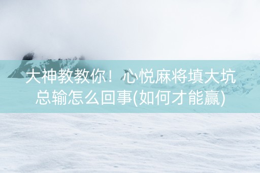 大神教教你！心悦麻将填大坑总输怎么回事(如何才能赢)