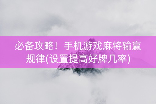 必备攻略！手机游戏麻将输赢规律(设置提高好牌几率)
