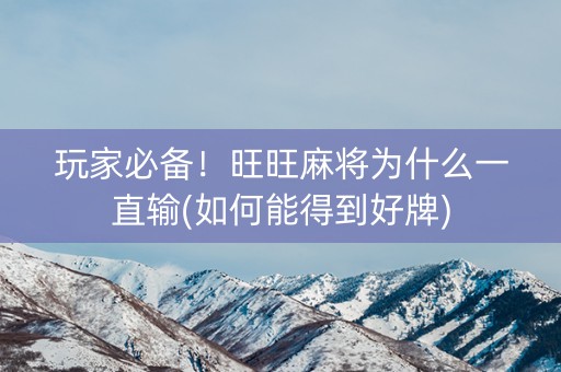 玩家必备！旺旺麻将为什么一直输(如何能得到好牌)