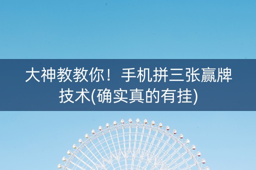 大神教教你！手机拼三张赢牌技术(确实真的有挂)