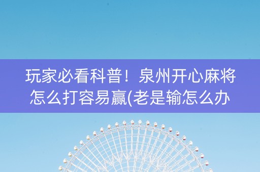 玩家必看科普！泉州开心麻将怎么打容易赢(老是输怎么办)
