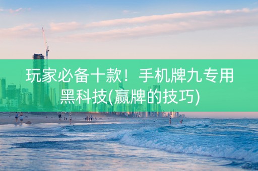 玩家必备十款！手机牌九专用黑科技(赢牌的技巧)