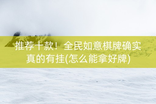 推荐十款！全民如意棋牌确实真的有挂(怎么能拿好牌)