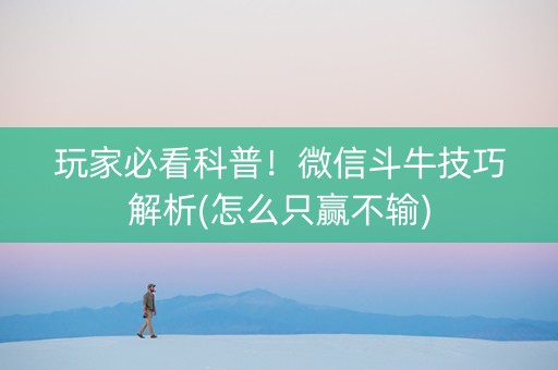 玩家必看科普！微信斗牛技巧解析(怎么只赢不输)