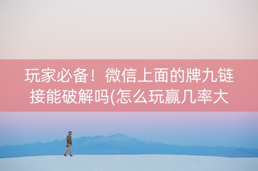 玩家必备！微信上面的牌九链接能破解吗(怎么玩赢几率大)