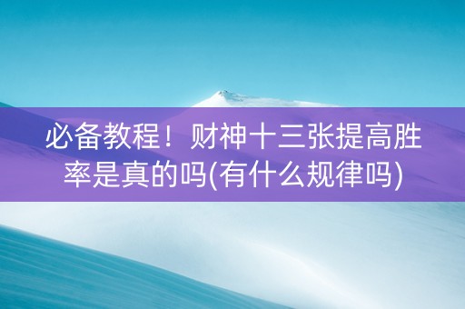 必备教程！财神十三张提高胜率是真的吗(有什么规律吗)