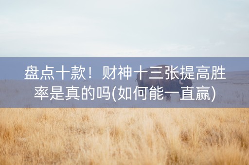 盘点十款！财神十三张提高胜率是真的吗(如何能一直赢)
