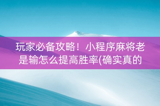 玩家必备攻略！小程序麻将老是输怎么提高胜率(确实真的有挂)