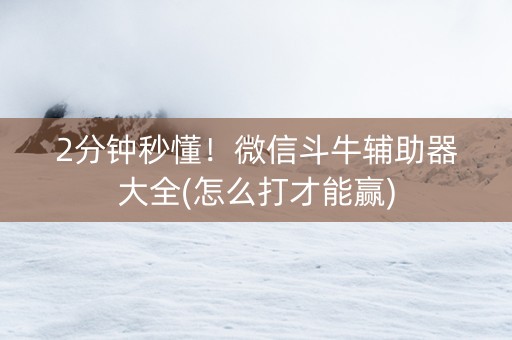 2分钟秒懂！微信斗牛辅助器大全(怎么打才能赢)