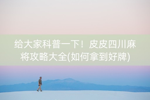 给大家科普一下！皮皮四川麻将攻略大全(如何拿到好牌)