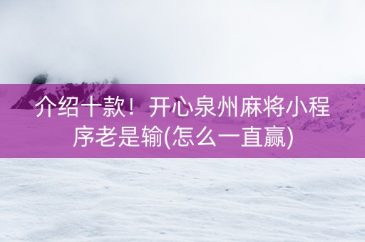 介绍十款！开心泉州麻将小程序老是输(怎么一直赢)