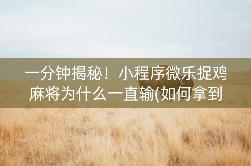 一分钟揭秘！小程序微乐捉鸡麻将为什么一直输(如何拿到好牌)