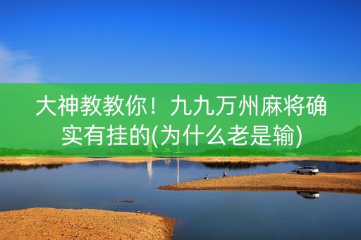 大神教教你！九九万州麻将确实有挂的(为什么老是输)