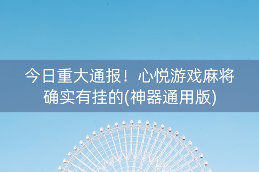 今日重大通报！心悦游戏麻将确实有挂的(神器通用版)