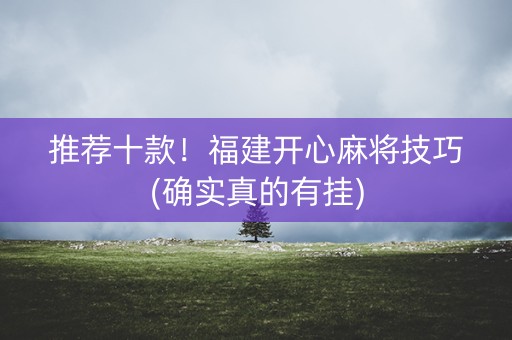 推荐十款！福建开心麻将技巧(确实真的有挂)