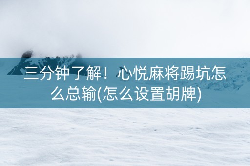 三分钟了解！心悦麻将踢坑怎么总输(怎么设置胡牌)