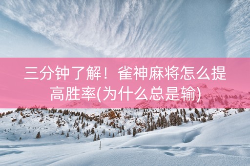 三分钟了解！雀神麻将怎么提高胜率(为什么总是输)