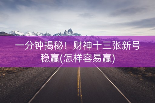一分钟揭秘！财神十三张新号稳赢(怎样容易赢)