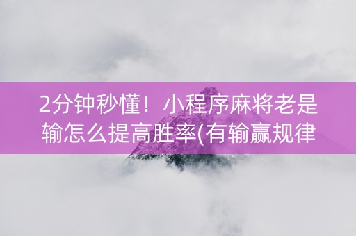 2分钟秒懂！小程序麻将老是输怎么提高胜率(有输赢规律吗)