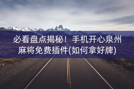 必看盘点揭秘！手机开心泉州麻将免费插件(如何拿好牌)