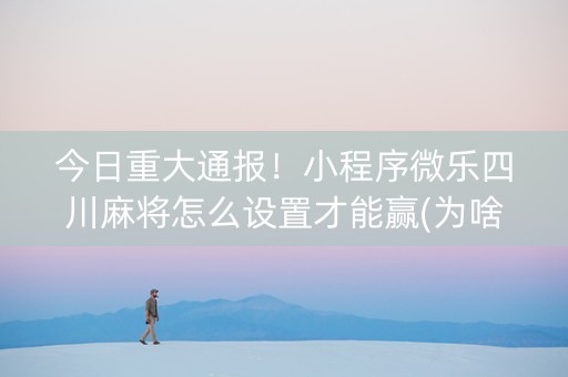 今日重大通报！小程序微乐四川麻将怎么设置才能赢(为啥我总是输)