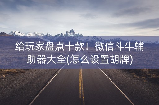 给玩家盘点十款！微信斗牛辅助器大全(怎么设置胡牌)