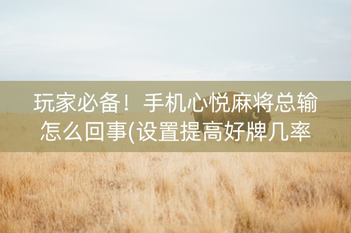 玩家必备！手机心悦麻将总输怎么回事(设置提高好牌几率)