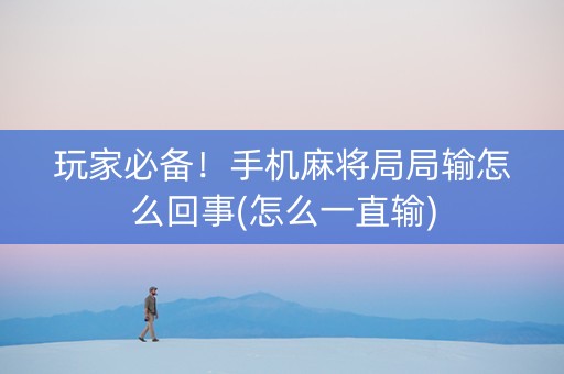 玩家必备！手机麻将局局输怎么回事(怎么一直输)