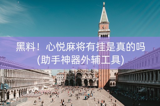 黑料！心悦麻将有挂是真的吗(助手神器外辅工具)
