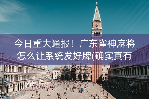 今日重大通报！广东雀神麻将怎么让系统发好牌(确实真有挂)